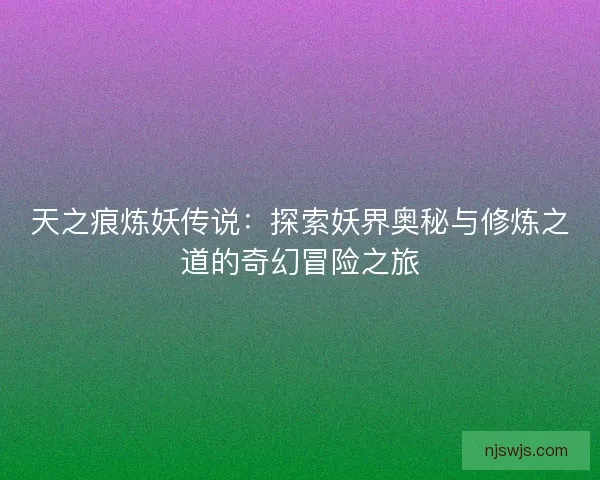 天之痕炼妖传说：探索妖界奥秘与修炼之道的奇幻冒险之旅