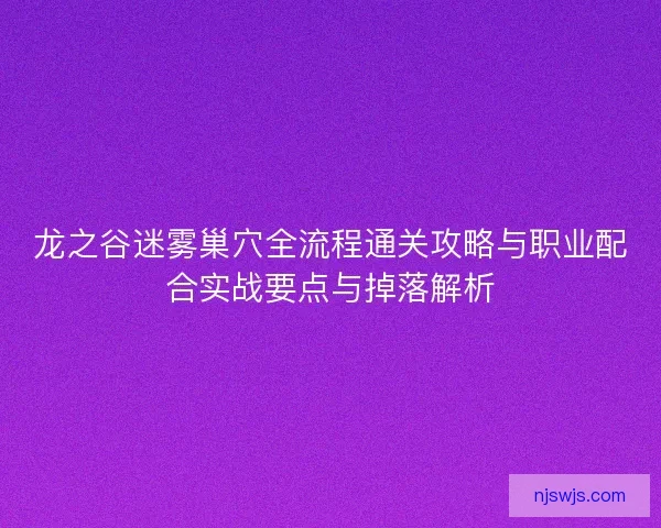 龙之谷迷雾巢穴全流程通关攻略与职业配合实战要点与掉落解析